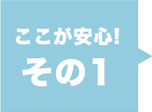 ここが安心！その1