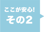 ここが安心！その2