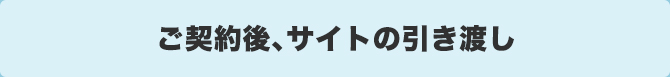 ご契約後、サイトの引き渡し