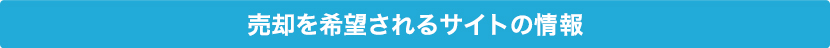 売却を希望されるサイトの情報