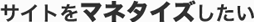 サイトをマネタイズしたい